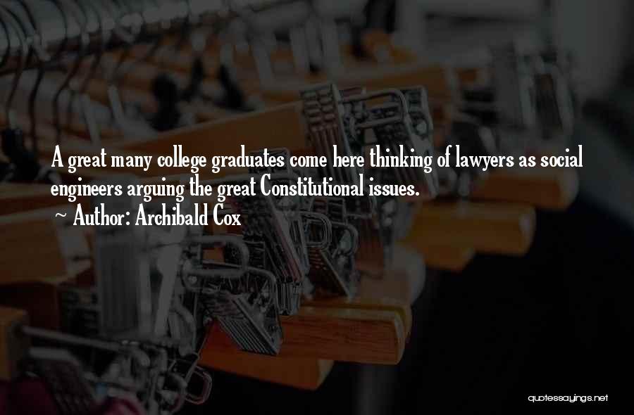Archibald Cox Quotes: A Great Many College Graduates Come Here Thinking Of Lawyers As Social Engineers Arguing The Great Constitutional Issues.