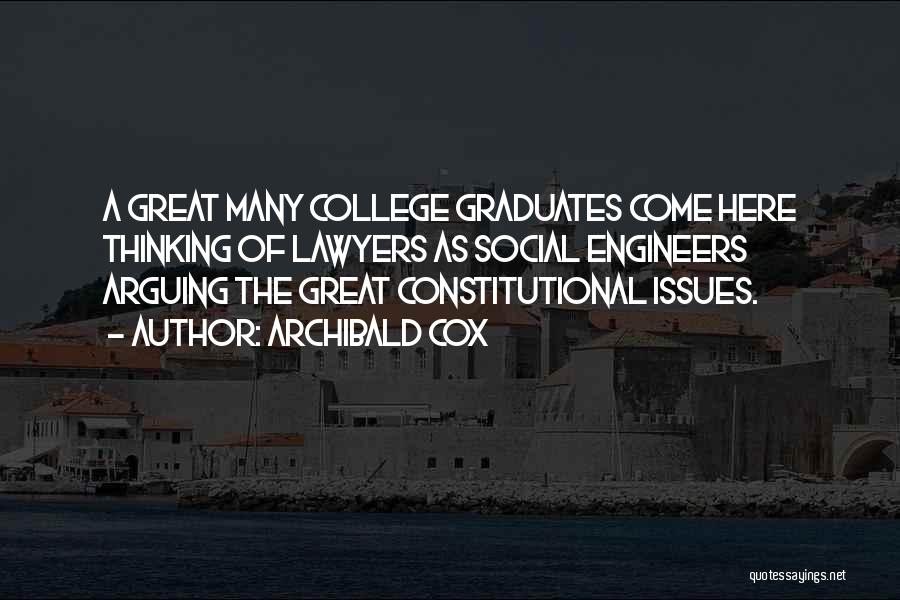Archibald Cox Quotes: A Great Many College Graduates Come Here Thinking Of Lawyers As Social Engineers Arguing The Great Constitutional Issues.