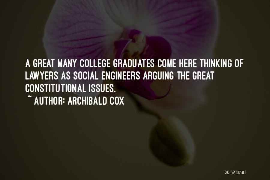 Archibald Cox Quotes: A Great Many College Graduates Come Here Thinking Of Lawyers As Social Engineers Arguing The Great Constitutional Issues.