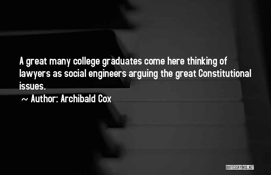 Archibald Cox Quotes: A Great Many College Graduates Come Here Thinking Of Lawyers As Social Engineers Arguing The Great Constitutional Issues.