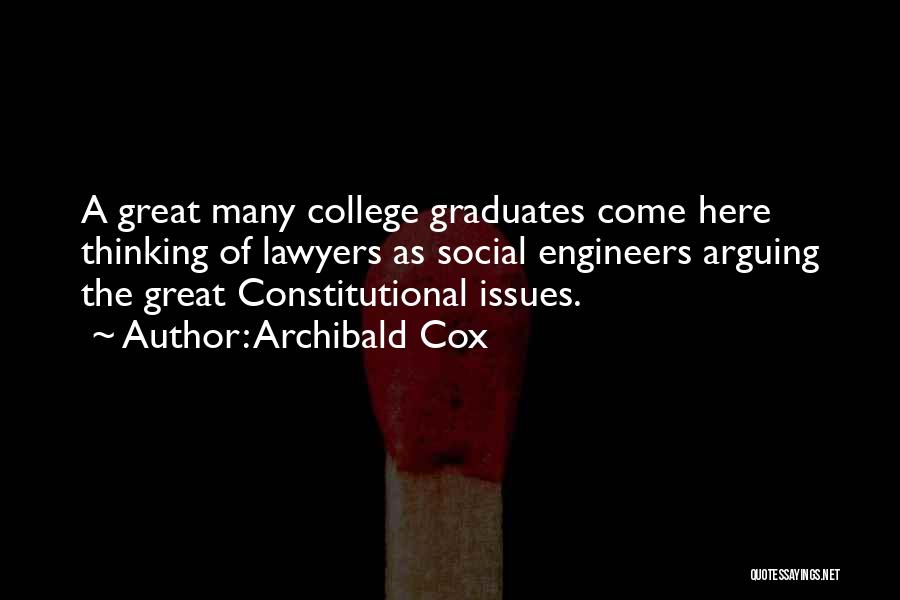 Archibald Cox Quotes: A Great Many College Graduates Come Here Thinking Of Lawyers As Social Engineers Arguing The Great Constitutional Issues.