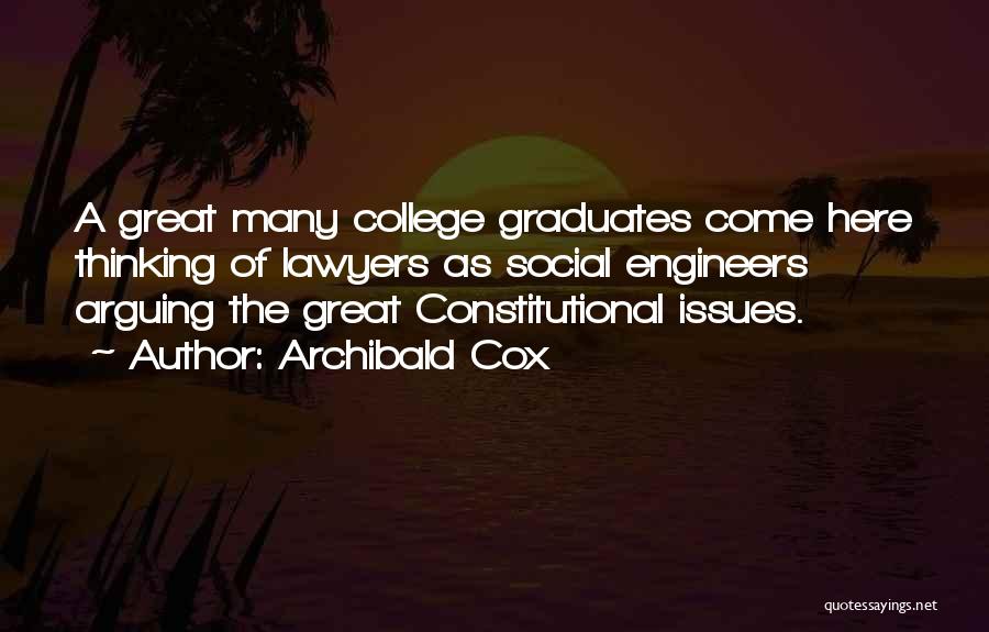Archibald Cox Quotes: A Great Many College Graduates Come Here Thinking Of Lawyers As Social Engineers Arguing The Great Constitutional Issues.