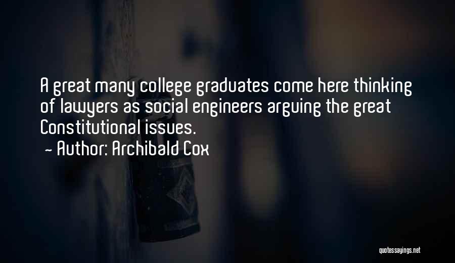 Archibald Cox Quotes: A Great Many College Graduates Come Here Thinking Of Lawyers As Social Engineers Arguing The Great Constitutional Issues.