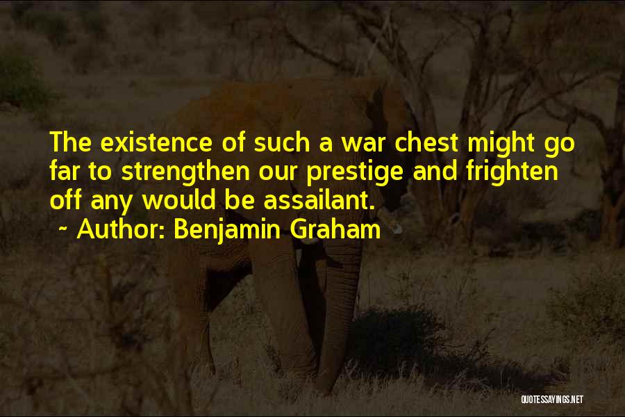 Benjamin Graham Quotes: The Existence Of Such A War Chest Might Go Far To Strengthen Our Prestige And Frighten Off Any Would Be