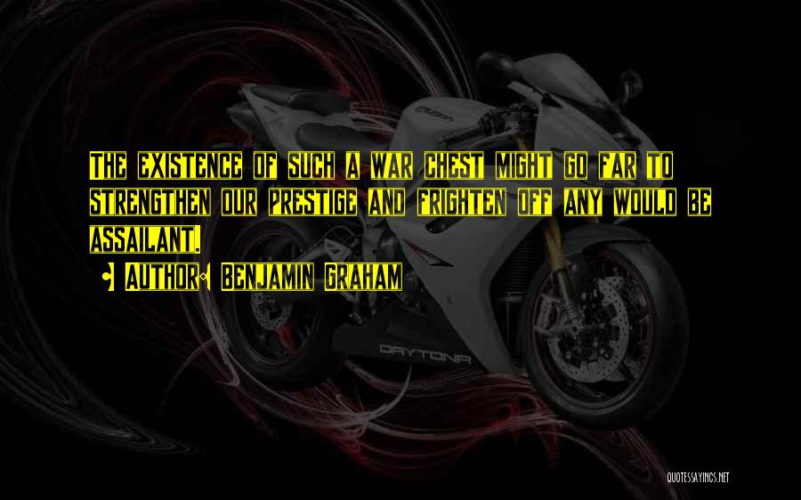 Benjamin Graham Quotes: The Existence Of Such A War Chest Might Go Far To Strengthen Our Prestige And Frighten Off Any Would Be