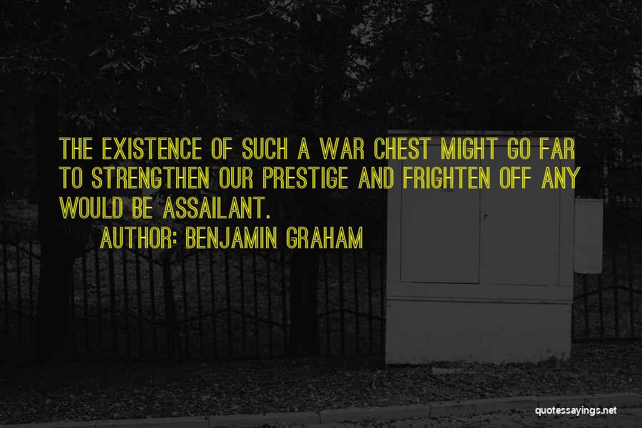 Benjamin Graham Quotes: The Existence Of Such A War Chest Might Go Far To Strengthen Our Prestige And Frighten Off Any Would Be