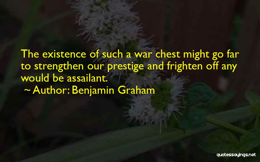 Benjamin Graham Quotes: The Existence Of Such A War Chest Might Go Far To Strengthen Our Prestige And Frighten Off Any Would Be