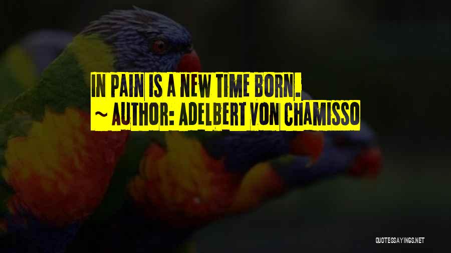 Adelbert Von Chamisso Quotes: In Pain Is A New Time Born.