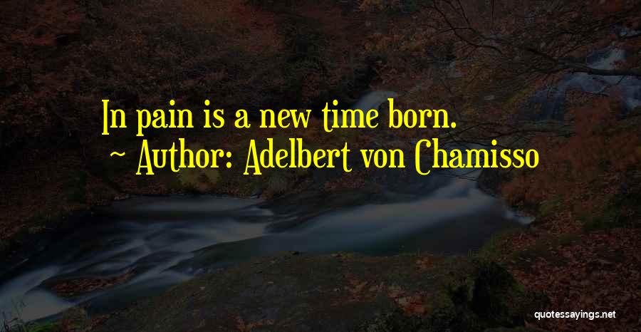 Adelbert Von Chamisso Quotes: In Pain Is A New Time Born.