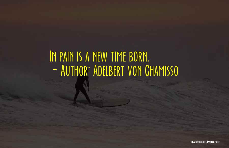 Adelbert Von Chamisso Quotes: In Pain Is A New Time Born.