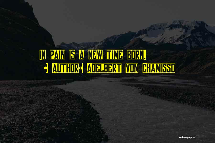 Adelbert Von Chamisso Quotes: In Pain Is A New Time Born.