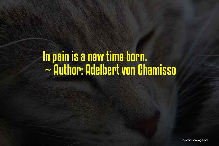 Adelbert Von Chamisso Quotes: In Pain Is A New Time Born.