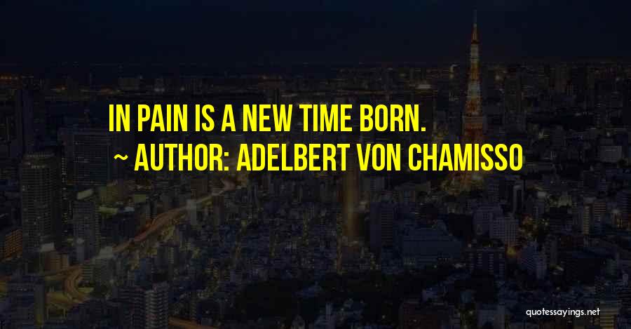 Adelbert Von Chamisso Quotes: In Pain Is A New Time Born.