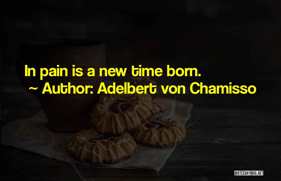 Adelbert Von Chamisso Quotes: In Pain Is A New Time Born.