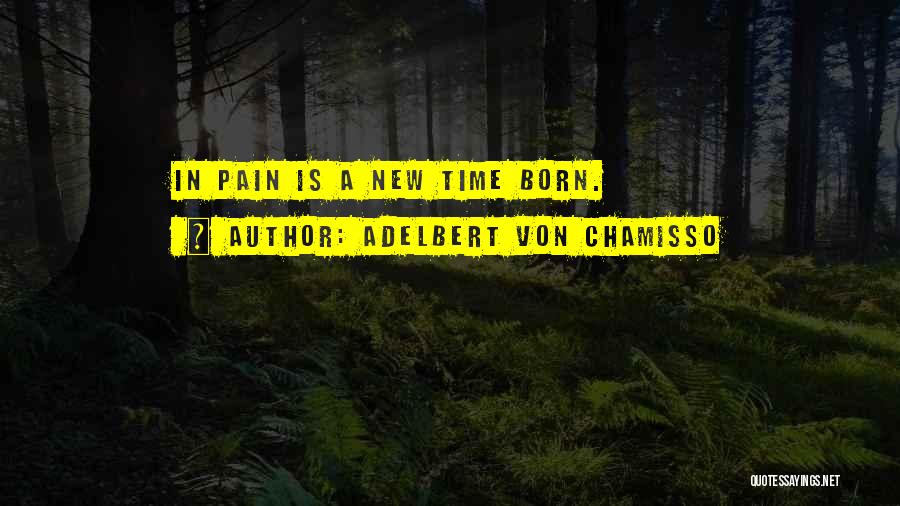 Adelbert Von Chamisso Quotes: In Pain Is A New Time Born.