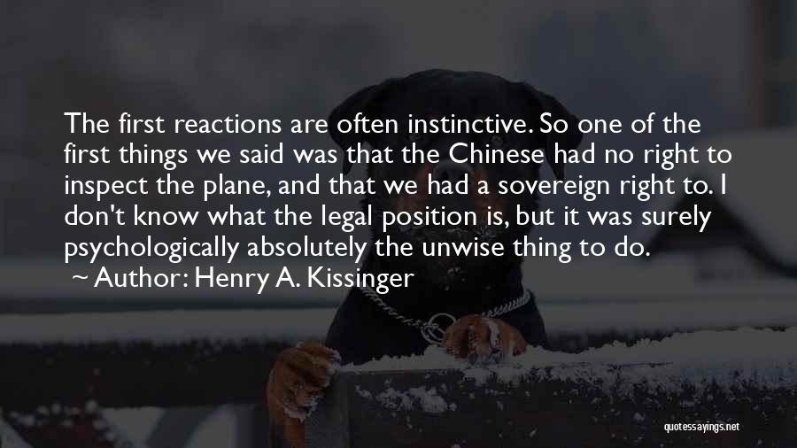 Henry A. Kissinger Quotes: The First Reactions Are Often Instinctive. So One Of The First Things We Said Was That The Chinese Had No