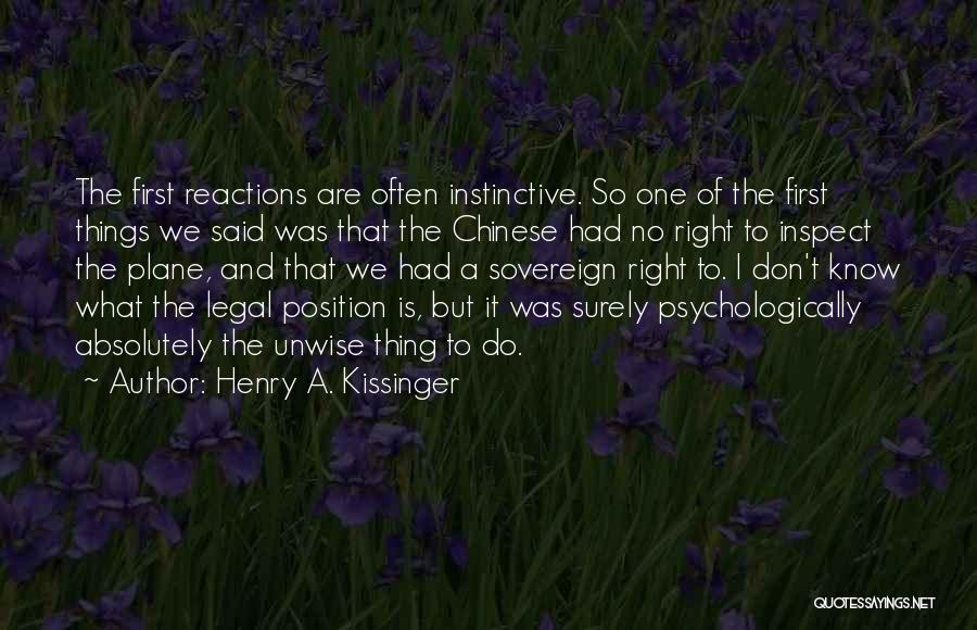 Henry A. Kissinger Quotes: The First Reactions Are Often Instinctive. So One Of The First Things We Said Was That The Chinese Had No