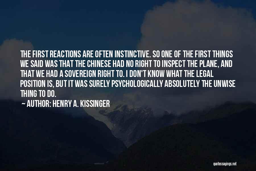 Henry A. Kissinger Quotes: The First Reactions Are Often Instinctive. So One Of The First Things We Said Was That The Chinese Had No