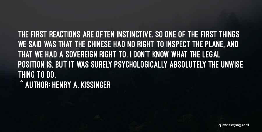 Henry A. Kissinger Quotes: The First Reactions Are Often Instinctive. So One Of The First Things We Said Was That The Chinese Had No