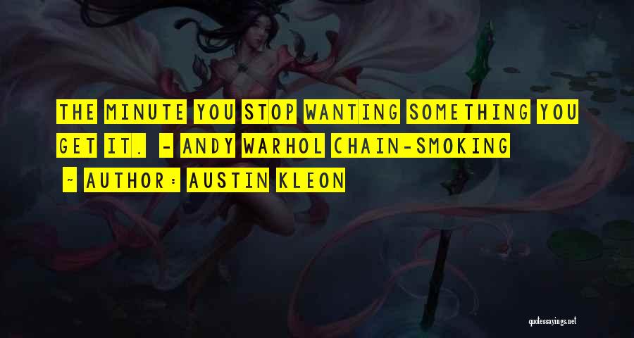 Austin Kleon Quotes: The Minute You Stop Wanting Something You Get It. - Andy Warhol Chain-smoking