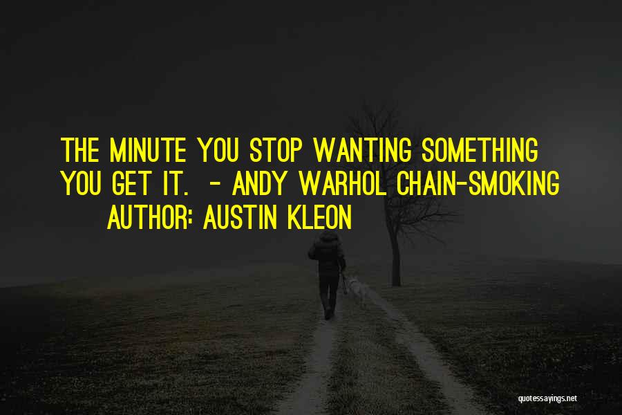 Austin Kleon Quotes: The Minute You Stop Wanting Something You Get It. - Andy Warhol Chain-smoking