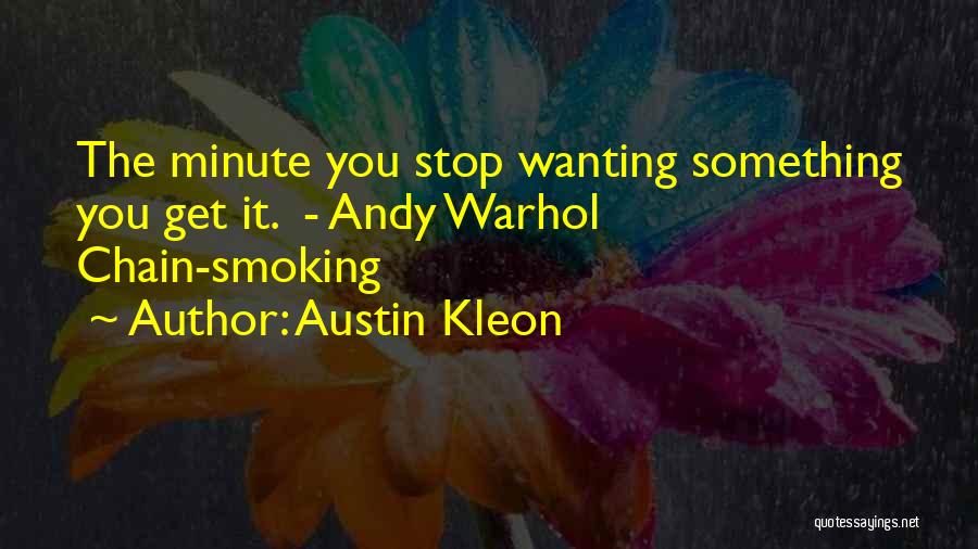 Austin Kleon Quotes: The Minute You Stop Wanting Something You Get It. - Andy Warhol Chain-smoking