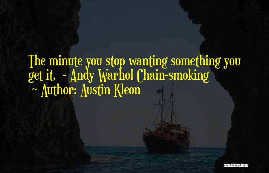 Austin Kleon Quotes: The Minute You Stop Wanting Something You Get It. - Andy Warhol Chain-smoking