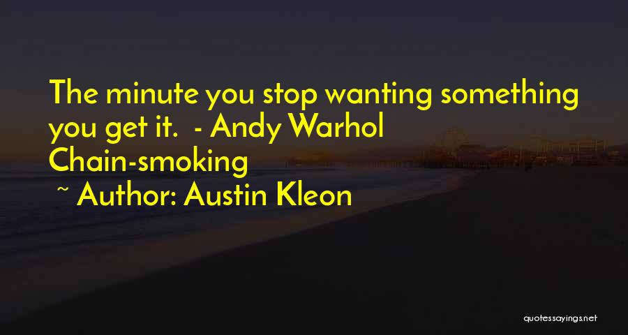 Austin Kleon Quotes: The Minute You Stop Wanting Something You Get It. - Andy Warhol Chain-smoking