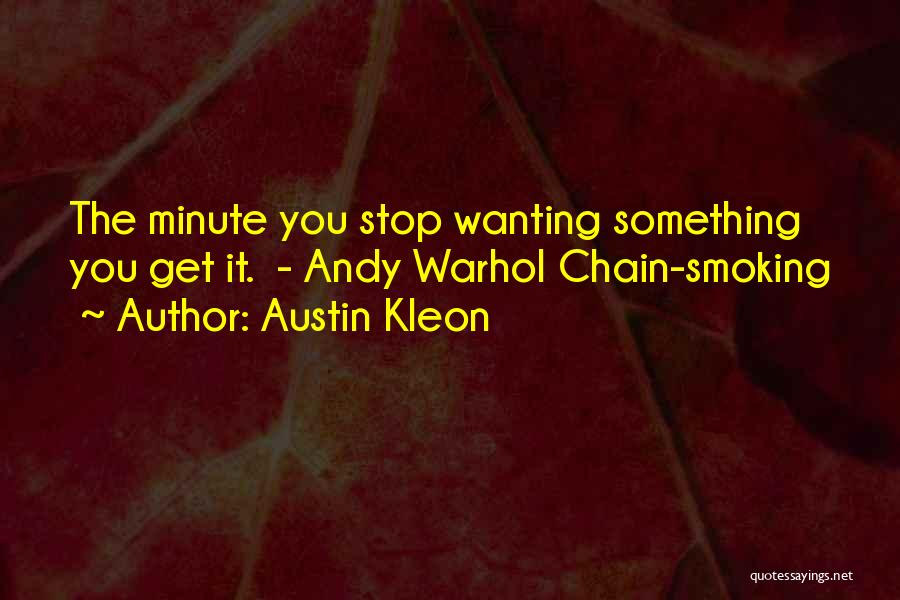 Austin Kleon Quotes: The Minute You Stop Wanting Something You Get It. - Andy Warhol Chain-smoking