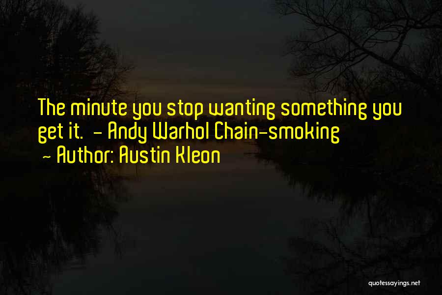 Austin Kleon Quotes: The Minute You Stop Wanting Something You Get It. - Andy Warhol Chain-smoking