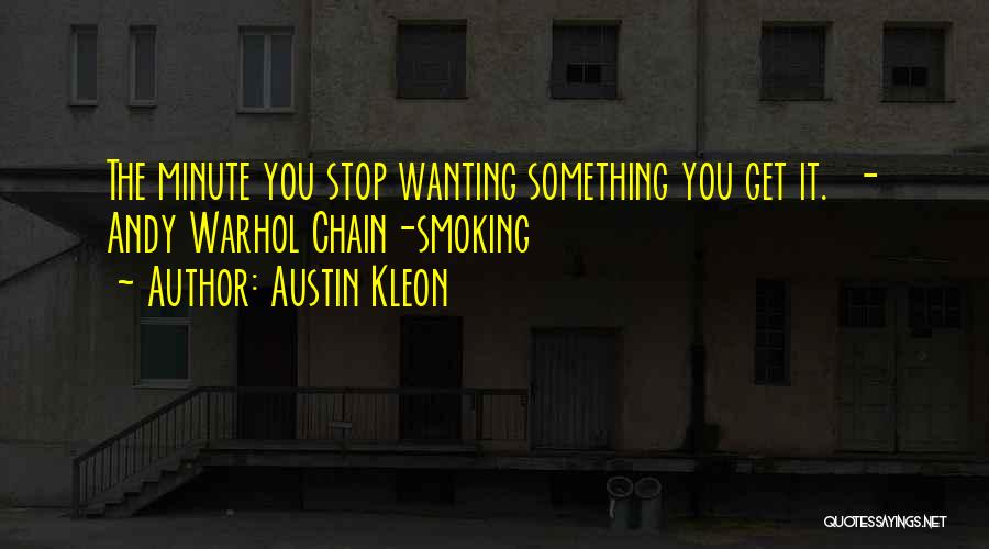 Austin Kleon Quotes: The Minute You Stop Wanting Something You Get It. - Andy Warhol Chain-smoking