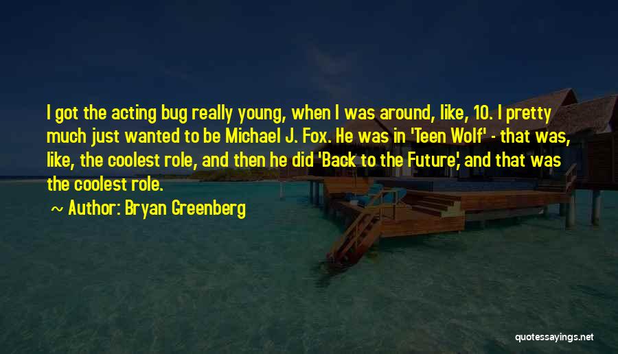 Bryan Greenberg Quotes: I Got The Acting Bug Really Young, When I Was Around, Like, 10. I Pretty Much Just Wanted To Be