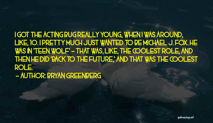 Bryan Greenberg Quotes: I Got The Acting Bug Really Young, When I Was Around, Like, 10. I Pretty Much Just Wanted To Be