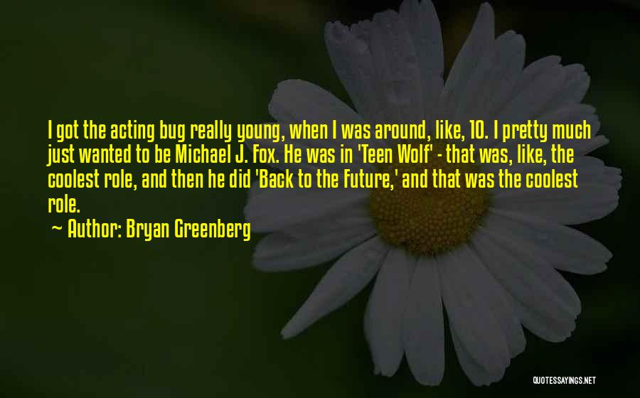 Bryan Greenberg Quotes: I Got The Acting Bug Really Young, When I Was Around, Like, 10. I Pretty Much Just Wanted To Be