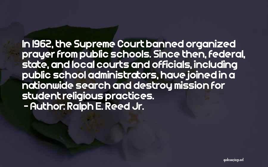 Ralph E. Reed Jr. Quotes: In 1962, The Supreme Court Banned Organized Prayer From Public Schools. Since Then, Federal, State, And Local Courts And Officials,