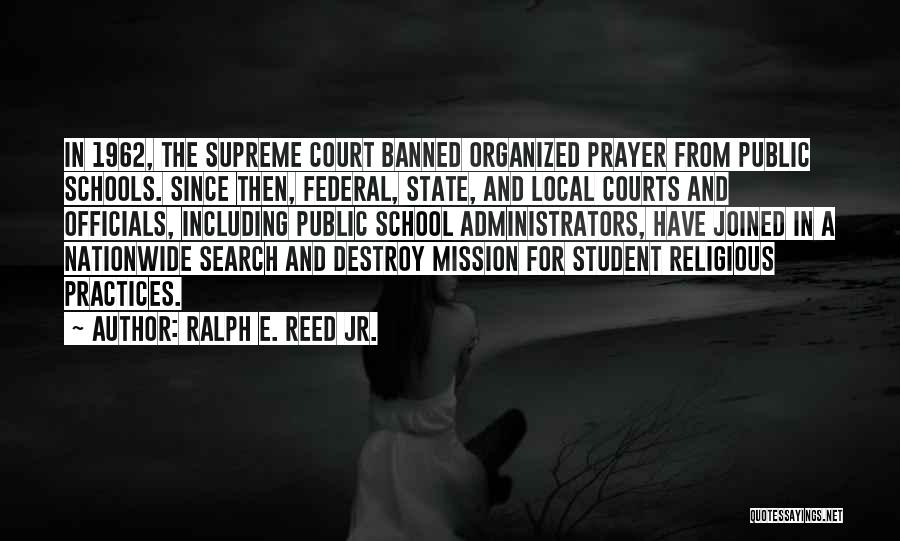 Ralph E. Reed Jr. Quotes: In 1962, The Supreme Court Banned Organized Prayer From Public Schools. Since Then, Federal, State, And Local Courts And Officials,