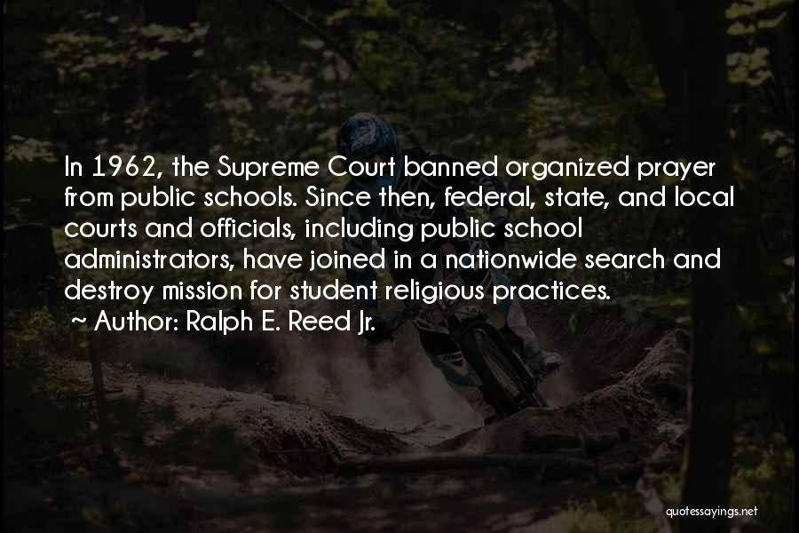 Ralph E. Reed Jr. Quotes: In 1962, The Supreme Court Banned Organized Prayer From Public Schools. Since Then, Federal, State, And Local Courts And Officials,