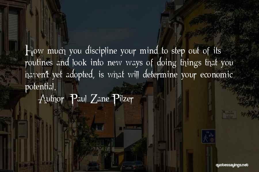 Paul Zane Pilzer Quotes: How Much You Discipline Your Mind To Step Out Of Its Routines And Look Into New Ways Of Doing Things