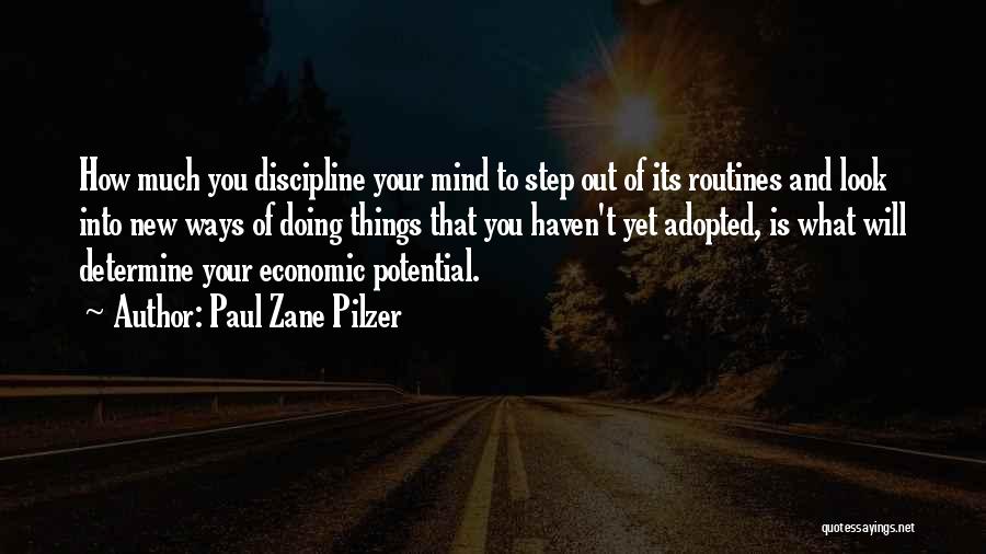 Paul Zane Pilzer Quotes: How Much You Discipline Your Mind To Step Out Of Its Routines And Look Into New Ways Of Doing Things