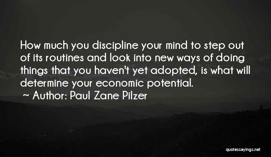 Paul Zane Pilzer Quotes: How Much You Discipline Your Mind To Step Out Of Its Routines And Look Into New Ways Of Doing Things