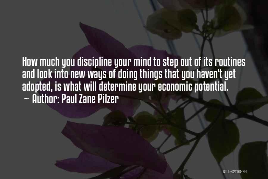 Paul Zane Pilzer Quotes: How Much You Discipline Your Mind To Step Out Of Its Routines And Look Into New Ways Of Doing Things