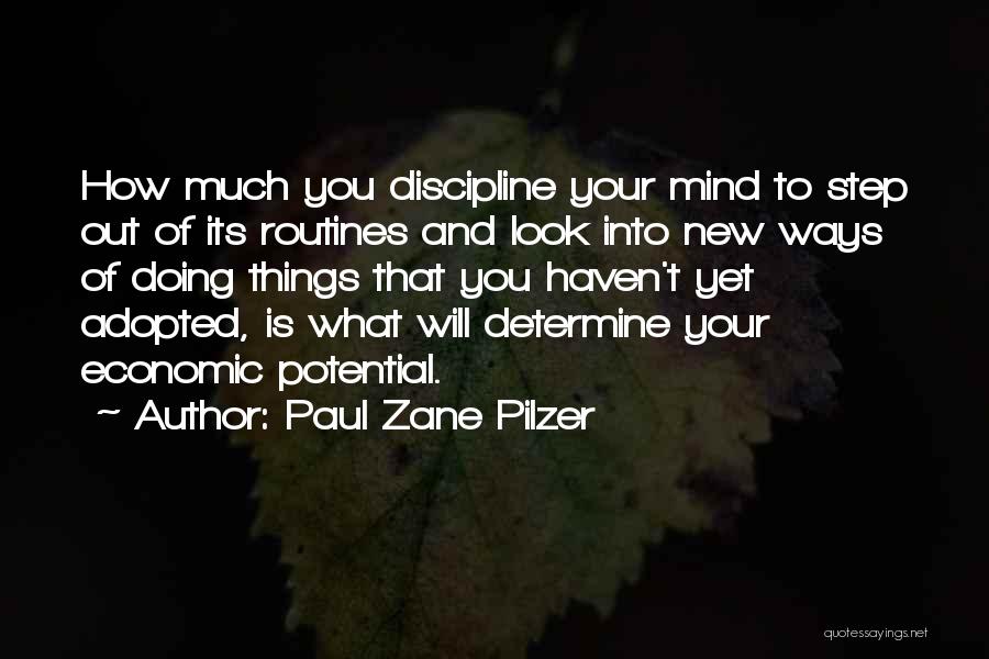 Paul Zane Pilzer Quotes: How Much You Discipline Your Mind To Step Out Of Its Routines And Look Into New Ways Of Doing Things