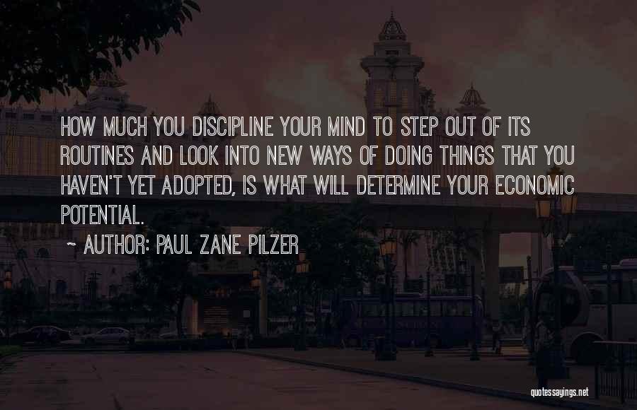 Paul Zane Pilzer Quotes: How Much You Discipline Your Mind To Step Out Of Its Routines And Look Into New Ways Of Doing Things