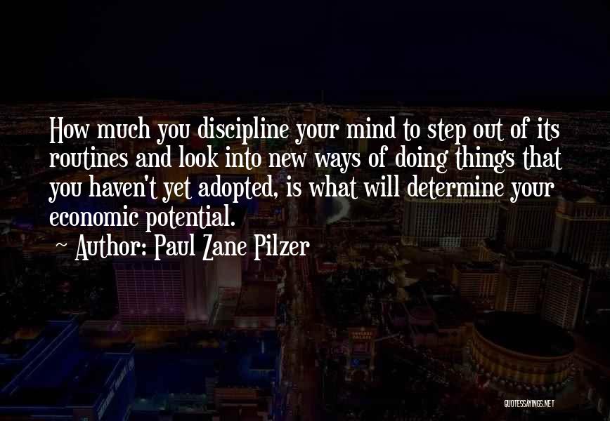 Paul Zane Pilzer Quotes: How Much You Discipline Your Mind To Step Out Of Its Routines And Look Into New Ways Of Doing Things