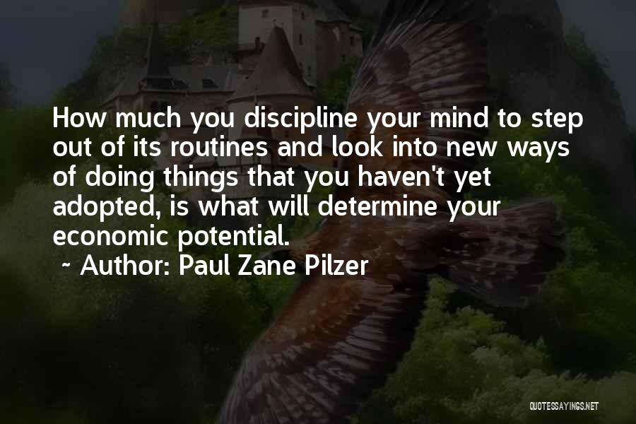 Paul Zane Pilzer Quotes: How Much You Discipline Your Mind To Step Out Of Its Routines And Look Into New Ways Of Doing Things