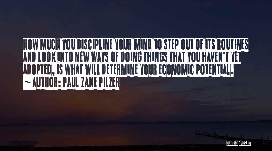 Paul Zane Pilzer Quotes: How Much You Discipline Your Mind To Step Out Of Its Routines And Look Into New Ways Of Doing Things