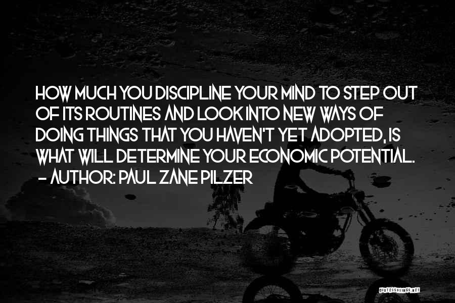 Paul Zane Pilzer Quotes: How Much You Discipline Your Mind To Step Out Of Its Routines And Look Into New Ways Of Doing Things