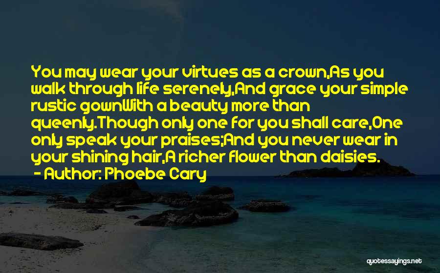 Phoebe Cary Quotes: You May Wear Your Virtues As A Crown,as You Walk Through Life Serenely,and Grace Your Simple Rustic Gownwith A Beauty