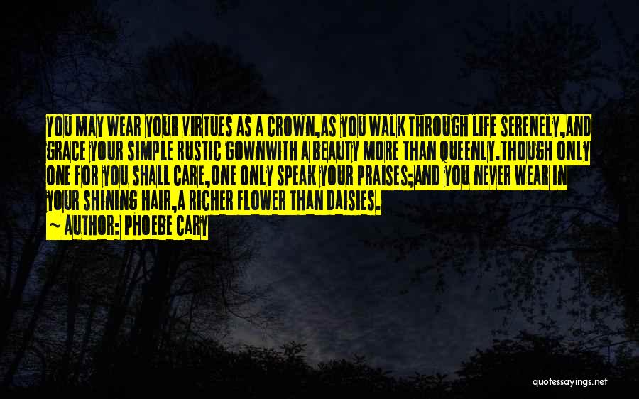 Phoebe Cary Quotes: You May Wear Your Virtues As A Crown,as You Walk Through Life Serenely,and Grace Your Simple Rustic Gownwith A Beauty