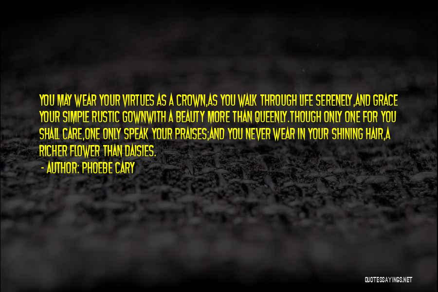 Phoebe Cary Quotes: You May Wear Your Virtues As A Crown,as You Walk Through Life Serenely,and Grace Your Simple Rustic Gownwith A Beauty